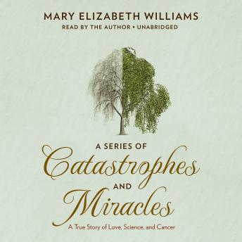A Series of Catastrophes and Miracles: A True Story of Love, Science, and Cancer