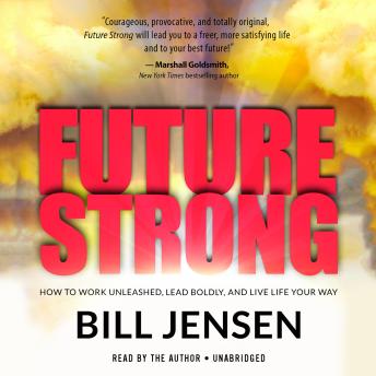 Download Future Strong: How to Work Unleashed, Lead Boldly, and Live Life Your Way by Bill Jensen