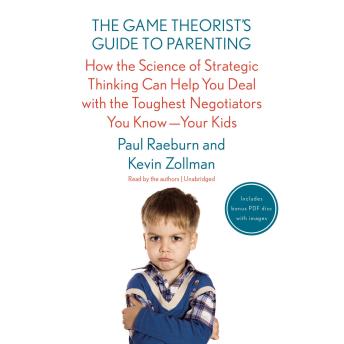 The Game Theorist’s Guide to Parenting: How the Science of Strategic Thinking Can Help You Deal with the Toughest Negotiators You Know—Your Kids