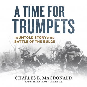 Time for Trumpets: The Untold Story of the Battle of the Bulge, Audio book by Charles B. MacDonald