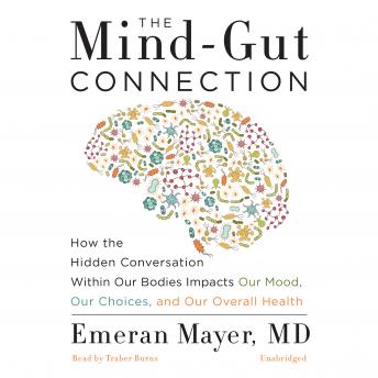 Mind-Gut Connection: How the Hidden Conversation within Our Bodies Impacts Our Mood, Our Choices, and Our Overall Health, Dr. Emeran Mayer