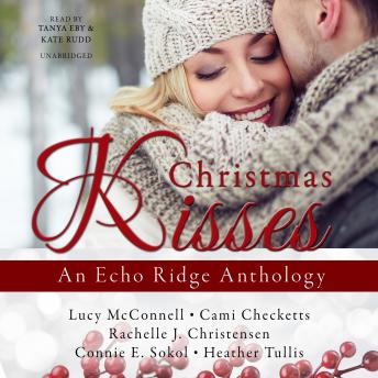 Christmas Kisses: An Echo Ridge Anthology, Audio book by Rachelle J. Christensen, Lucy McConnell, Cami Checketts, Connie E. Sokol, Heather Tullis