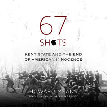 67 Shots: Kent State and the End of American Innocence, Audio book by Howard Means
