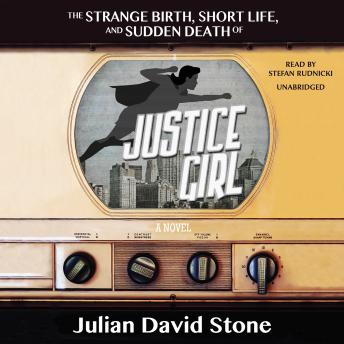 The Strange Birth, Short Life, and Sudden Death of Justice Girl: A Novel