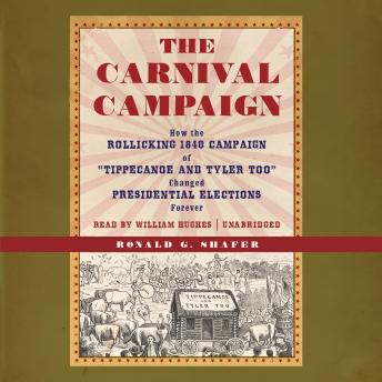 Carnival Campaign: How the Rollicking 1840 Campaign of “Tippecanoe and Tyler Too” Changed Presidential Elections Forever, Audio book by Ronald G. Shafer