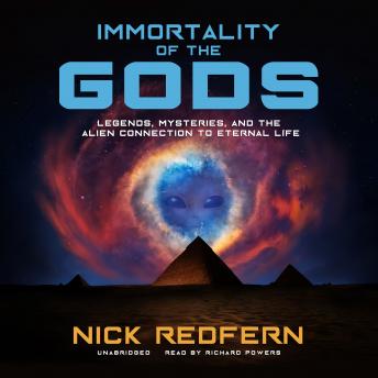 Immortality of the Gods: Legends, Mysteries, and the Alien Connection to Eternal Life