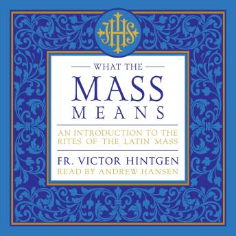 What the Mass Means: An Introduction to the Rites of the Latin Mass