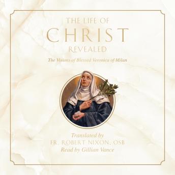 The Life of Christ Revealed: The Visions of Blessed Veronica of Milan