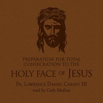Preparation for Total Consecration to the Holy Face of Jesus: How God Draws the Soul through the Purgative, Illuminative, and Unitive Ways