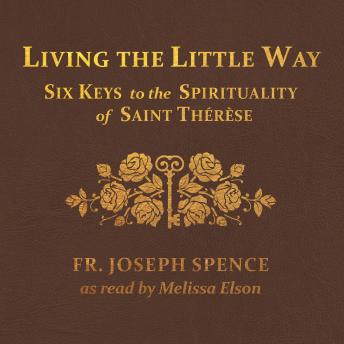 Living the Little Way: Six Keys to the Spirituality of St. Thérèse
