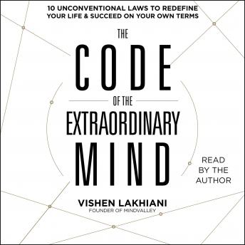 Code of the Extraordinary Mind: 10 Unconventional Laws to Redefine Your Life and Succeed On Your Own Terms, Vishen Lakhiani