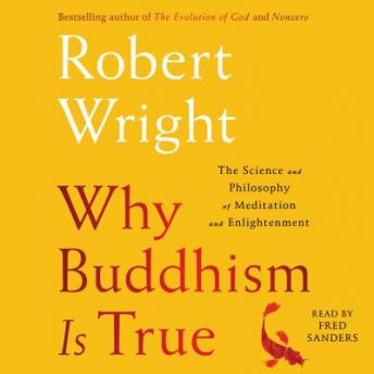 Why Buddhism is True: The Science and Philosophy of Meditation and Enlightenment, Robert Wright