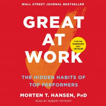 Great at Work: How Top Performers Do Less, Work Better, and Achieve More, Morten T. Hansen