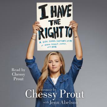 Download I Have the Right To: A High School Survivor's Story of Sexual Assault, Justice, and Hope by Chessy Prout, Jenn Abelson