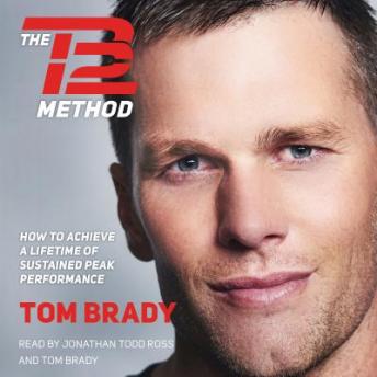 TB12 Method: How to Achieve a Lifetime of Sustained Peak Performance, Tom Brady