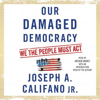 Our Damaged Democracy: We the People Must Act, Joseph a. Califano