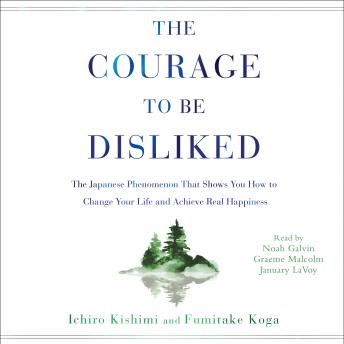 Download Courage to Be Disliked: How to Free Yourself, Change Your Life, and Achieve Real Happiness by Ichiro Kishimi, Fumitake Koga