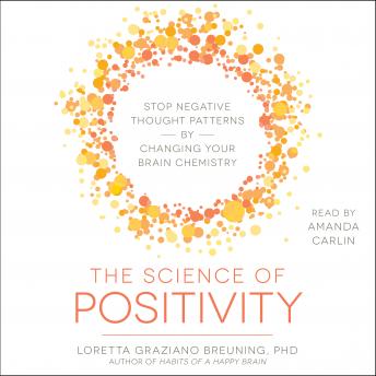 Science of Positivity: Stop Negative Thought Patterns by Changing Your Brain Chemistry, Loretta Graziano Breuning