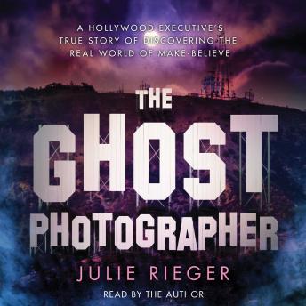 The Ghost Photographer: A Hollywood Executive Discovers the Real World of Make-Believe