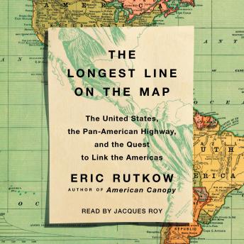 Download Longest Line on the Map: The United States, the Pan-American Highway, and the Quest to Link the Americas by Eric Rutkow