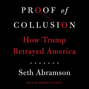 Download Proof of Collusion: How Trump Betrayed America by Seth Abramson