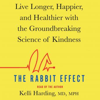 Rabbit Effect: Live Longer, Happier, and Healthier with the Groundbreaking Science of Kindness, Kelli Harding