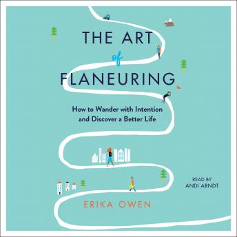 The Art of Flaneuring: How to Wander with Intention and Discover a Better Life