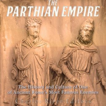 The Parthian Empire: The History and Culture of One of Ancient Rome's Most Famous Enemies