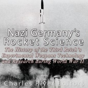 Nazi Germany's Rocket Science: The History of the Third Reich's Experimental Weapons Technology and Research during World War II, Audio book by Charles River Editors 
