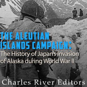The Aleutian Islands Campaign: The History of Japan's Invasion of Alaska during World War II