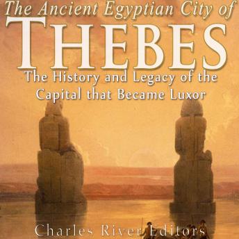 The Ancient Egyptian City of Thebes: The History and Legacy of the Capital that Became Luxor
