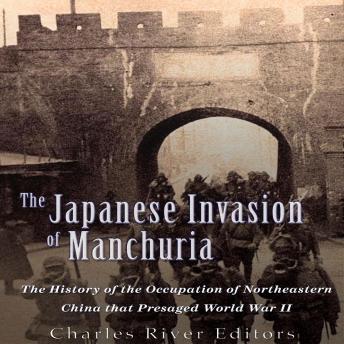 The Japanese Invasion of Manchuria: The History of the Occupation of Northeastern China that Presaged World War II