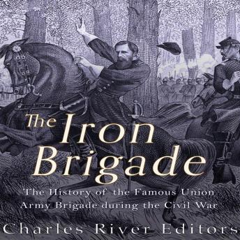 Download Iron Brigade: The History of the Famous Union Army Brigade During the Civil War by Charles River Editors