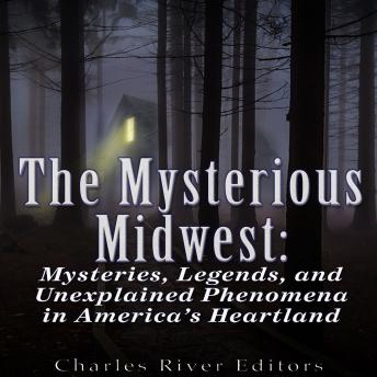 Mysterious Midwest: Mysteries, Legends, and Unexplained Phenomena in America's Heartland, Audio book by Charles River Editors , Sean McLachlan
