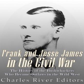 Frank and Jesse James in the Civil War: The History of the Bushwhackers Who Became Outlaws of the Wild West