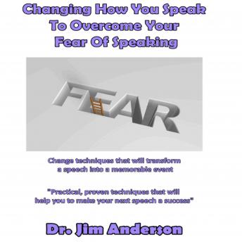 Changing How You Speak to Overcome Your Fear of Speaking: Change Techniques that will Transform a Speech into a Memorable Event