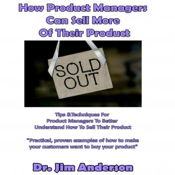 How Product Managers Can Sell More of Their Product: Tips & Techniques for Product Managers to Better Understand How to Sell Their Product