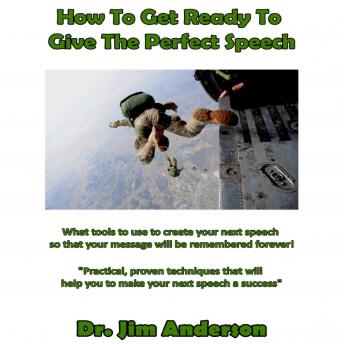 How to Get Ready to Give the Perfect Speech: What Tools to use to Create Your Next Speech so that Your Message will be Remembered Forever!, Dr. Jim Anderson