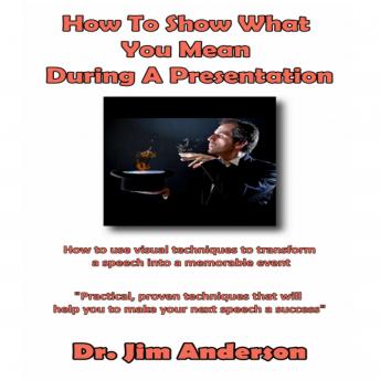 How to Show What You Mean During a Presentation: How to use Visual Techniques to Transform a Speech into a Memorable Event