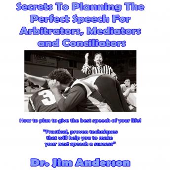 Secrets to Planning the Perfect Speech for Arbitrators, Mediators and Conciliators: How to Plan to Give the Best Speech of Your Life!