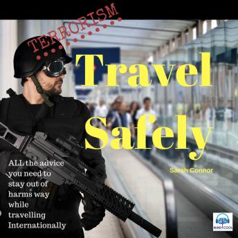 Terrorism: Travel Safely: ALL the advice you need to stay out of harms way while traveling internationally