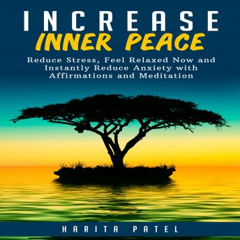 Increase Inner Peace: Reduce Stress, Feel Relaxed Now and Instantly Reduce Anxiety with Affirmations and Meditation