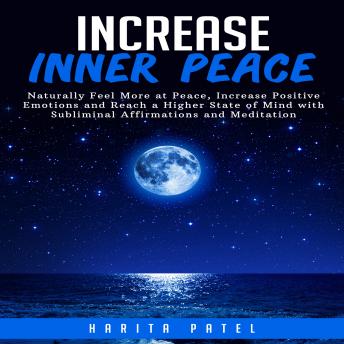 Increase Inner Peace: Naturally Feel More at Peace, Increase Positive Emotions and Reach a Higher State of Mind with Subliminal Affirmations and Meditation