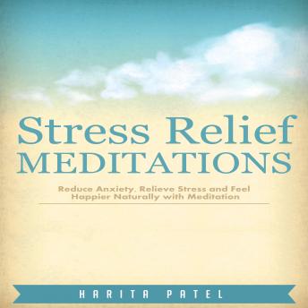 Download Stress Relief Meditations: Reduce Anxiety, Relieve Stress and Feel Happier Naturally with Meditation by Harita Patel