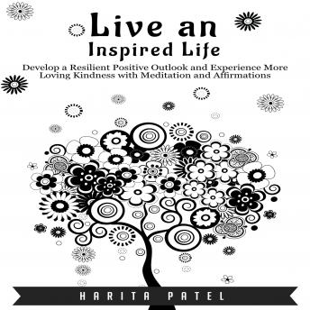 Live an Inspired Life: Develop a Resilient Positive Outlook and Experience More Loving Kindness with Meditation and Affirmations