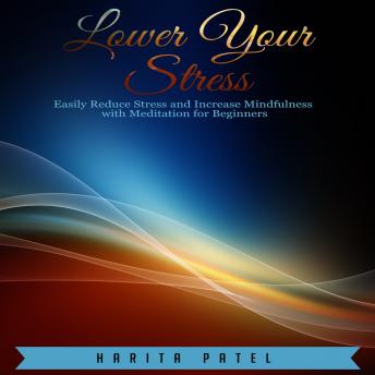 Lower Your Stress: Easily Reduce Stress and Increase Mindfulness with Meditation for Beginners