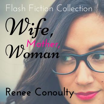 Wife, Mother, Woman: A Flash Fiction Collection: A Flash Fiction Collection