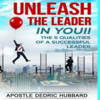 Unleash The Leader In You: The 5 Qualities of A Successful Leader, Dedric Hubbard