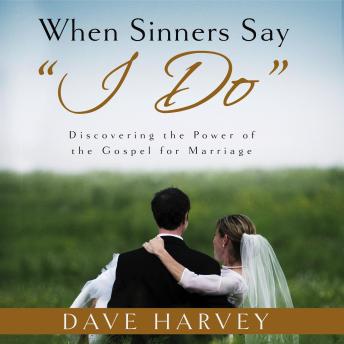 When Sinners Say 'I Do': Discovering the Power of the Gospel of Marriage