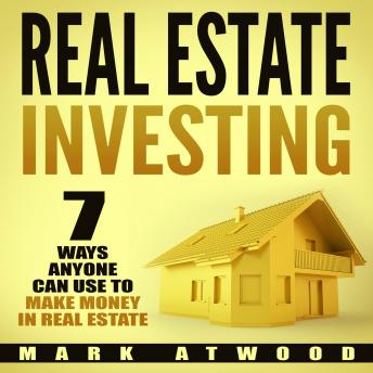 Download Real Estate Investing: 7 Ways ANYONE Can Use To Make Money In Real Estate by Mark Atwood